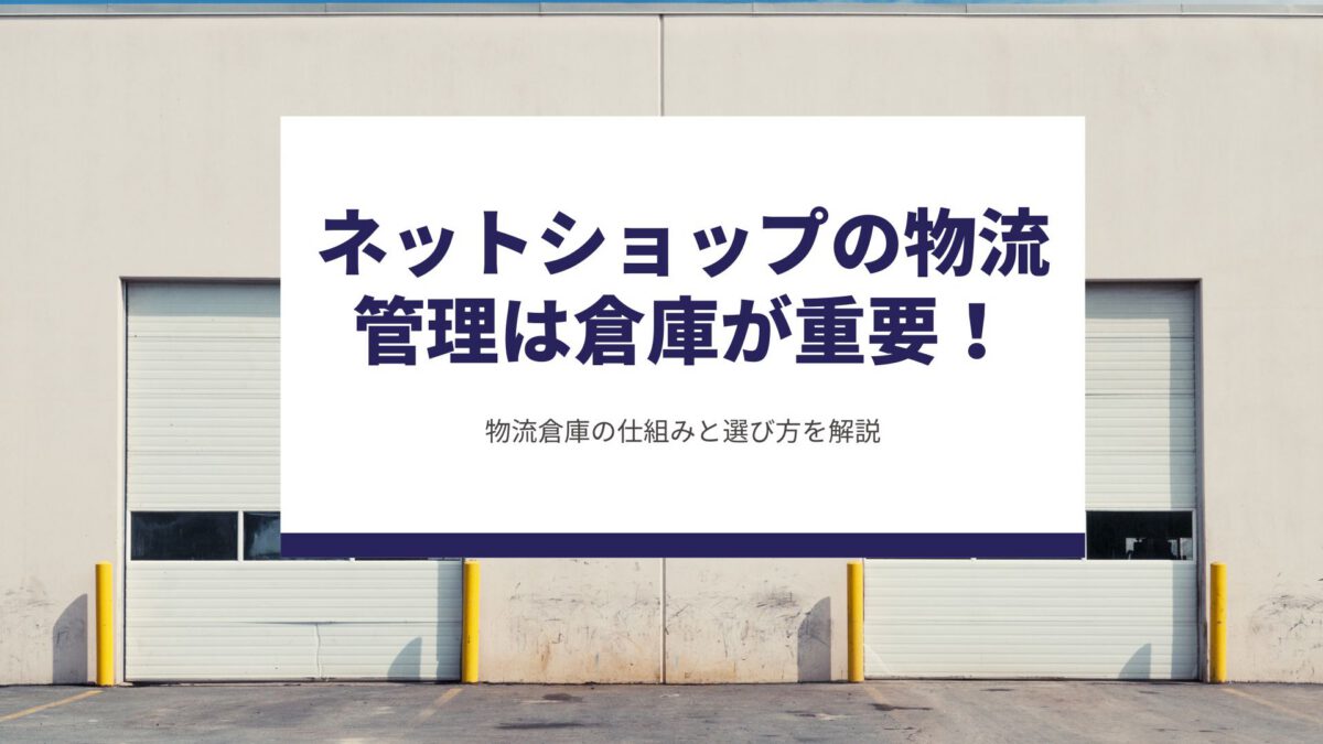 ネットショップの物流管理は倉庫が重要！物流倉庫の仕組みと選び方を解説